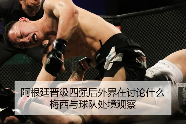 阿根廷晋级四强后外界在讨论什么 梅西与球队处境观察